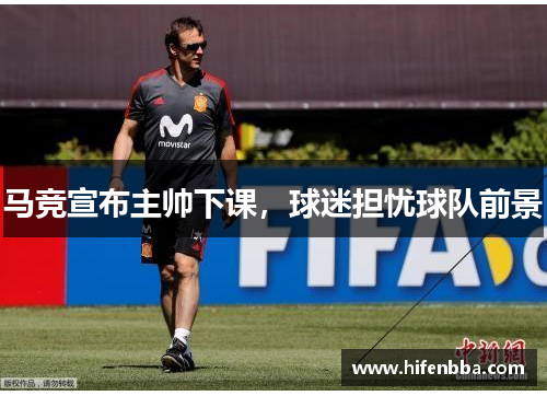 马竞宣布主帅下课，球迷担忧球队前景