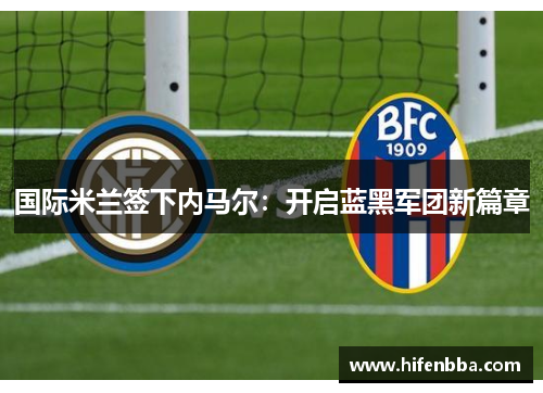 国际米兰签下内马尔：开启蓝黑军团新篇章